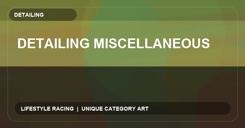 Detailing Miscellaneous